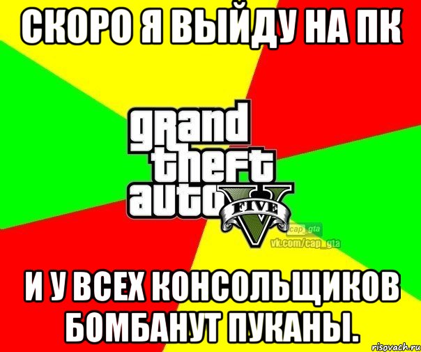 Скоро я выйду на пк и у всех консольщиков бомбанут пуканы., Мем  GTA Vcapgta