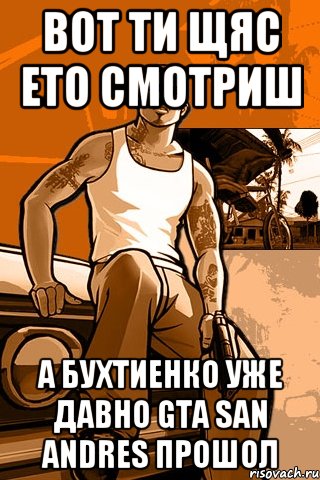 вот ти щяс ето смотриш а бухтиенко уже давно GTA san andres прошол, Мем GTA