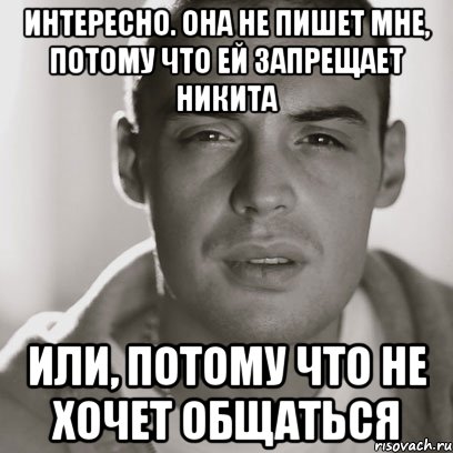 Интересно. Она не пишет мне, потому что ей запрещает Никита или, потому что не хочет общаться, Мем Гуф