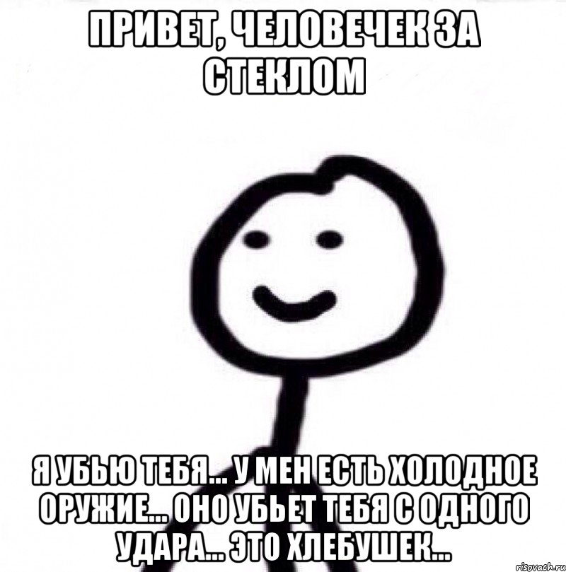 Привет, человечек за стеклом Я убью тебя... У мен есть холодное оружие... Оно убьет тебя с одного удара... Это хлебушек..., Мем Теребонька (Диб Хлебушек)