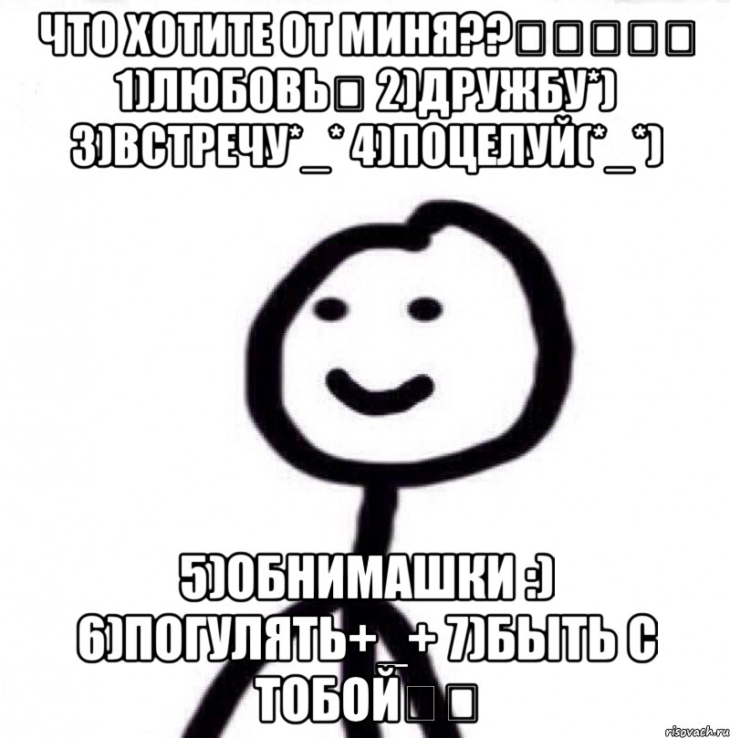 Что хотите от миня??☆☆☆♡♡ 1)Любовь♡ 2)Дружбу*) 3)Встречу*_* 4)Поцелуй(*_*) 5)Обнимашки :) 6)Погулять+_+ 7)Быть с тобой★★, Мем Теребонька (Диб Хлебушек)