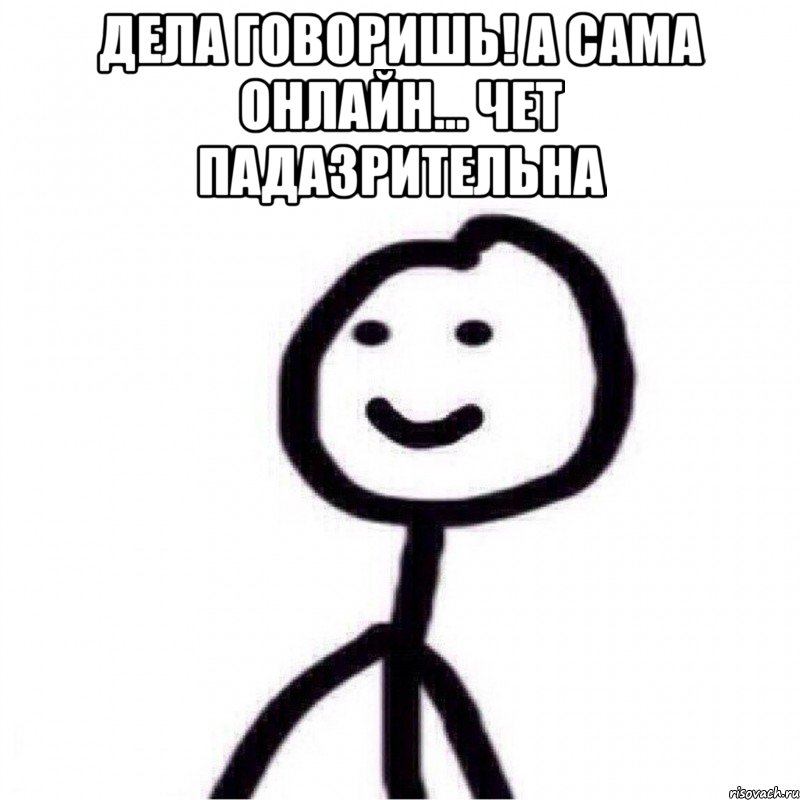 Дела говоришь! А сама онлайн... Чет падазрительна , Мем Теребонька (Диб Хлебушек)