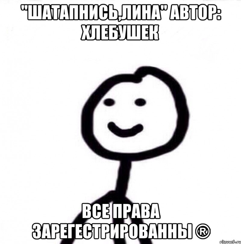 "Шатапнись,Лина" Автор: Хлебушек Все права зарегестрированны ®, Мем Теребонька (Диб Хлебушек)