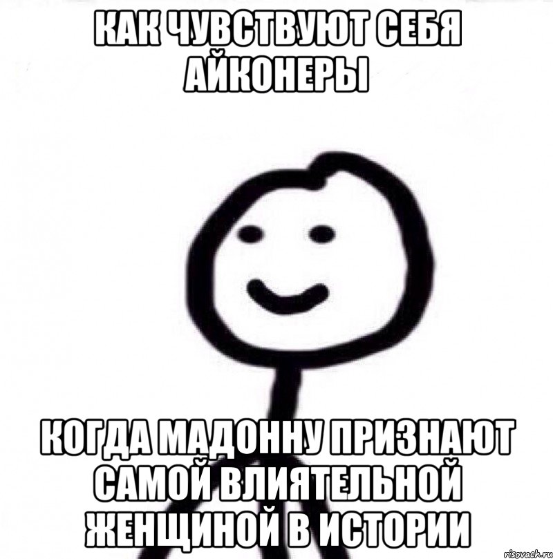 КАК ЧУВСТВУЮТ СЕБЯ АЙКОНЕРЫ КОГДА МАДОННУ ПРИЗНАЮТ САМОЙ ВЛИЯТЕЛЬНОЙ ЖЕНЩИНОЙ В ИСТОРИИ, Мем Теребонька (Диб Хлебушек)