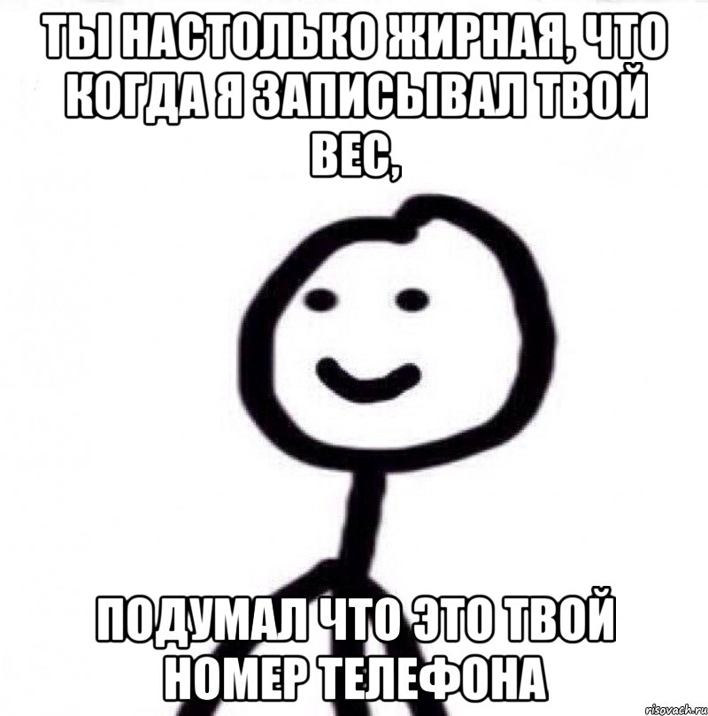 Ты настолько жирная, что когда я записывал твой вес, подумал что это твой номер телефона, Мем Теребонька (Диб Хлебушек)