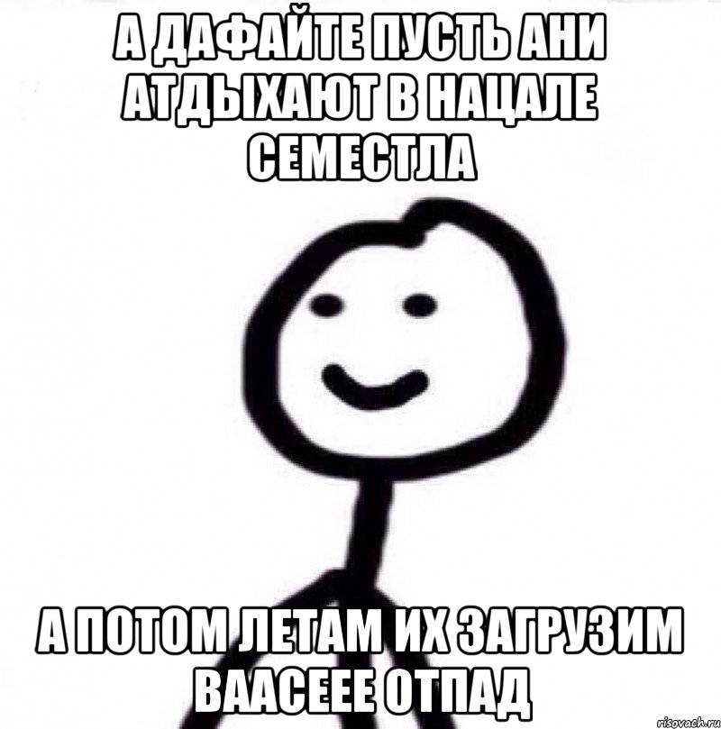 А дафайте пусть ани атдыхают в нацале семестла А потом летам их загрузим ваасеее отпад, Мем Теребонька (Диб Хлебушек)