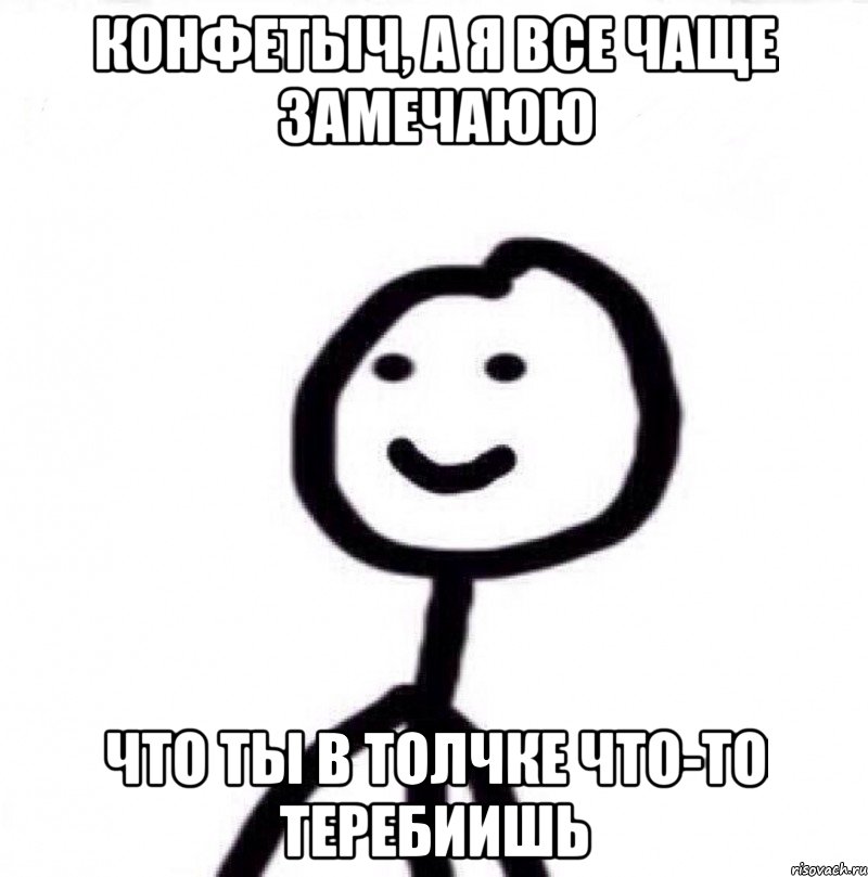 КОНФЕТЫЧ, А Я ВСЕ ЧАЩЕ ЗАМЕЧАЮЮ ЧТО ТЫ В ТОЛЧКЕ ЧТО-ТО ТЕРЕБИИШЬ, Мем Теребонька (Диб Хлебушек)