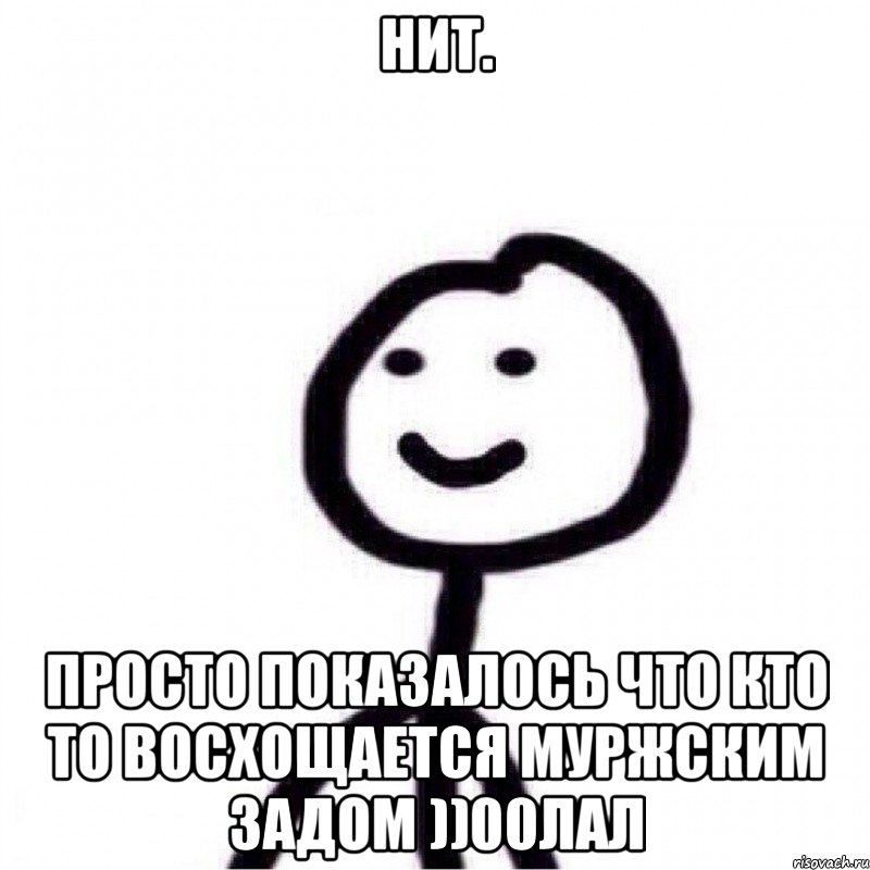 Нит. Просто показалось что кто то восхощается муржским задом ))00лал, Мем Теребонька (Диб Хлебушек)