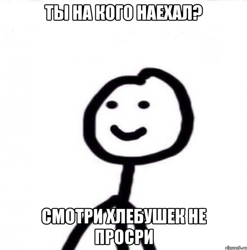 Ты на кого наехал? Смотри хлебушек не просри, Мем Теребонька (Диб Хлебушек)