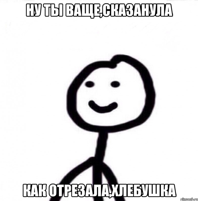 Ну ты ваще,сказанула Как отрезала,хлебушка, Мем Теребонька (Диб Хлебушек)