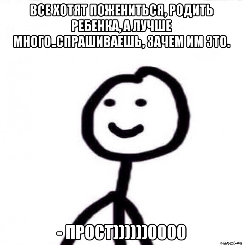 Все хотят пожениться, родить ребенка, а лучше много..Спрашиваешь, зачем им это. - ПРОСТ))))))0000, Мем Теребонька (Диб Хлебушек)