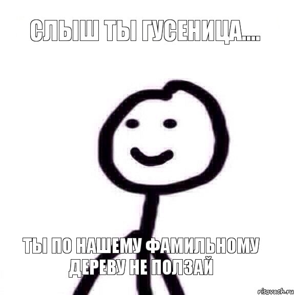 Слыш ты гусеница.... ты по нашему фамильному дереву не ползай, Мем Теребонька (Диб Хлебушек)