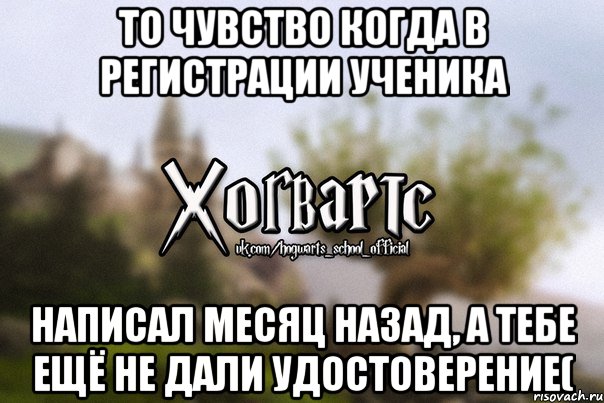 То чувство когда в Регистрации Ученика написал месяц назад, а тебе ещё не дали удостоверение(, Мем Хогвартс