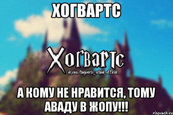 Хогвартс А кому не нравится, тому Аваду в жопу!!!