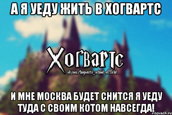 А я уеду жить в Хогвартс И мне Москва будет снится Я уеду туда с своим котом навсегда!, Мем Хогвартс