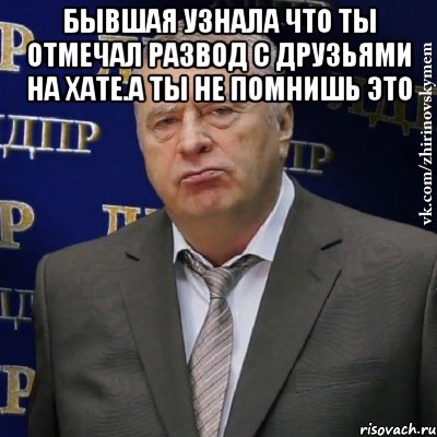 Бывшая узнала что ты отмечал развод с друзьями на хате.А ты не помнишь это , Мем Хватит это терпеть (Жириновский)