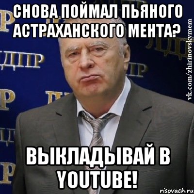 Снова поймал пьяного астраханского мента? Выкладывай в YouTube!, Мем Хватит это терпеть (Жириновский)