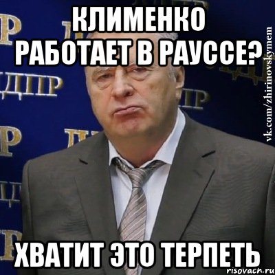 Клименко Работает в Рауссе? Хватит Это Терпеть, Мем Хватит это терпеть (Жириновский)