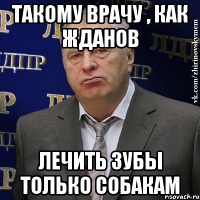 Такому врачу , как Жданов Лечить зубы только собакам, Мем Хватит это терпеть (Жириновский)