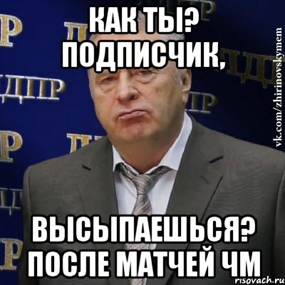 Как ты? подписчик, Высыпаешься? после матчей ЧМ, Мем Хватит это терпеть (Жириновский)