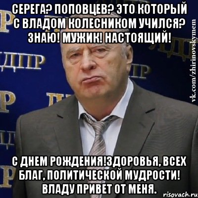 Серега? Поповцев? Это который с Владом Колесником учился? Знаю! Мужик! Настоящий! С Днем рождения!Здоровья, всех благ, политической мудрости! Владу привет от меня., Мем Хватит это терпеть (Жириновский)