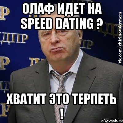 Олаф идет на speed dating ? ХВАТИТ ЭТО ТЕРПЕТЬ !, Мем Хватит это терпеть (Жириновский)