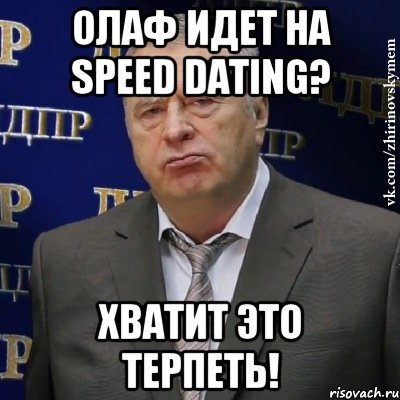 Олаф идет на speed dating? ХВАТИТ ЭТО ТЕРПЕТЬ!, Мем Хватит это терпеть (Жириновский)