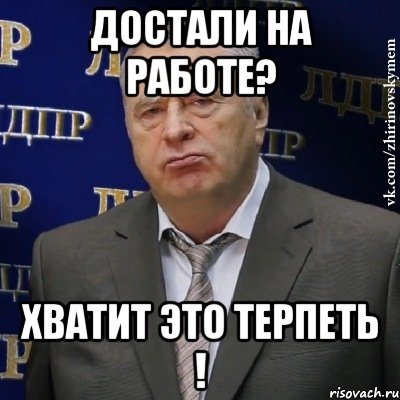 достали на работе? хватит это терпеть !, Мем Хватит это терпеть (Жириновский)