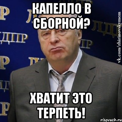 Капелло в сборной? ХВАТИТ ЭТО ТЕРПЕТЬ!, Мем Хватит это терпеть (Жириновский)