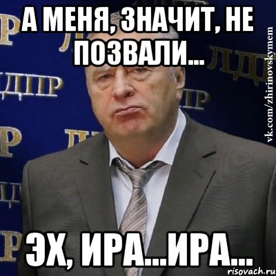 А меня, значит, не позвали... Эх, Ира...Ира..., Мем Хватит это терпеть (Жириновский)