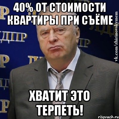 40% от стоимости квартиры при съёме хватит это терпеть!, Мем Хватит это терпеть (Жириновский)