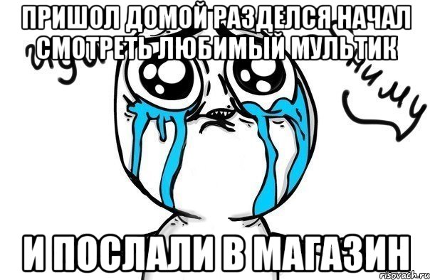 пришол домой разделся начал смотреть любимый мультик и послали в магазин, Мем Иди обниму