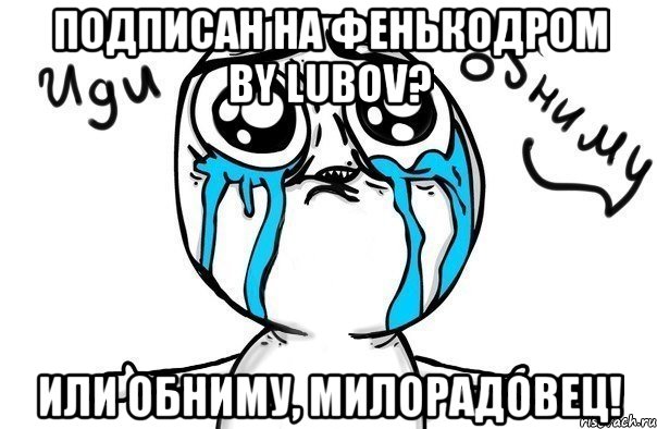 подписан на Фенькодром by Lubov? ИЛИ ОБНИМУ, МИЛОРАДОВЕЦ!, Мем Иди обниму