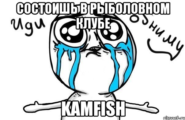 Состоишь в рыболовном клубе KAMFISH, Мем Иди обниму