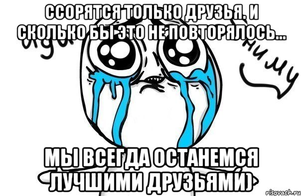 Ссорятся только друзья. И сколько бы это не повторялось... Мы всегда останемся лучшими друзьями), Мем Иди обниму