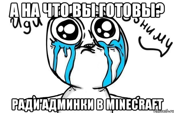 а на что вы готовы? ради АДМИНКИ в minecraft, Мем Иди обниму