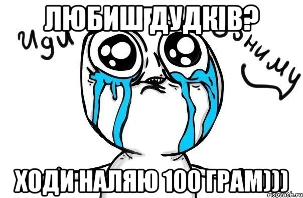 любиш Дудків? ходи наляю 100 грам))), Мем Иди обниму