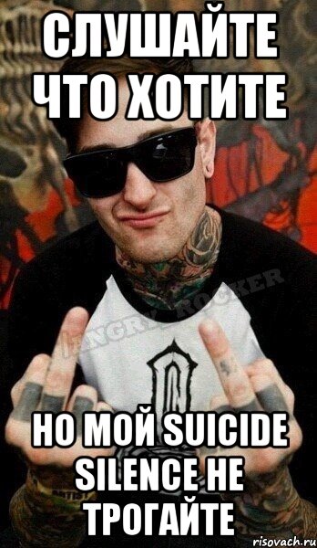 слушайте что хотите но мой Suicide silence не трогайте, Мем идите нахуй