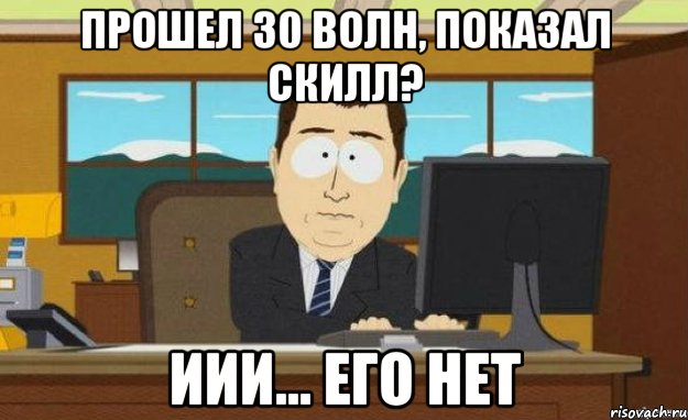 Прошел 30 волн, показал скилл? Иии... Его нет, Мем ииии его нет