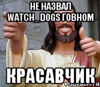 не назвал WATCH_DOGS говном красавчик, Мем Иисус