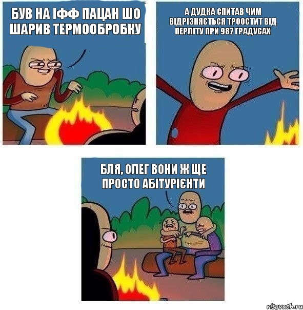 був на ІФФ пацан шо шарив термообробку а дудка спитав чим відрізняється троостит від перліту при 987 градусах бля, Олег вони ж ще просто абітурієнти, Комикс   Они же еще только дети Крис