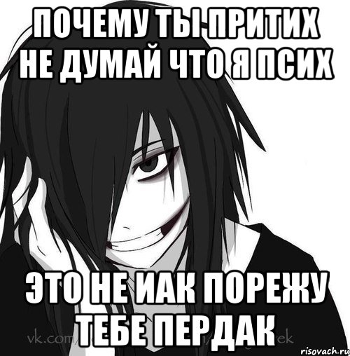 почему ты притих не думай что я псих это не иак порежу тебе пердак, Мем Jeff the killer