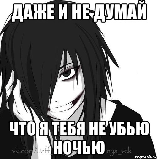 ДАЖЕ И НЕ ДУМАЙ ЧТО Я ТЕБЯ НЕ УБЬЮ НОЧЬЮ, Мем Jeff the killer