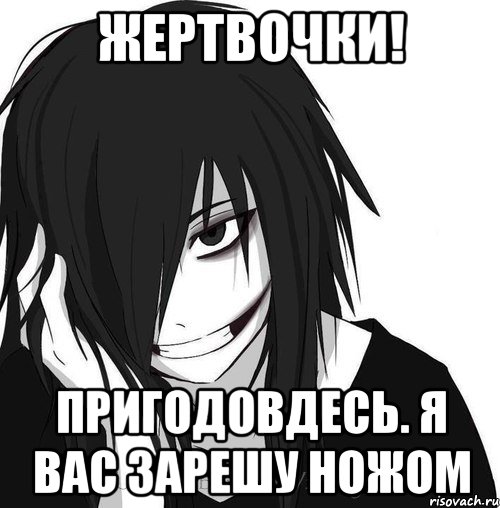 ЖЕРТВОЧКИ! ПРИГОДОВДЕСЬ. Я ВАС ЗАРЕШУ НОЖОМ, Мем Jeff the killer