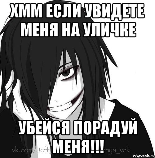 хмм если увидете меня на уличке УБЕЙСЯ ПОРАДУЙ МЕНЯ!!!, Мем Jeff the killer