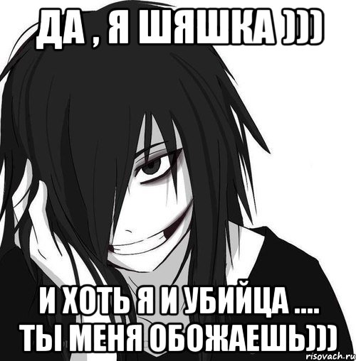 Да , я шяшка ))) и хоть я и убийца .... ты меня ОБОЖАЕШЬ))), Мем Jeff the killer