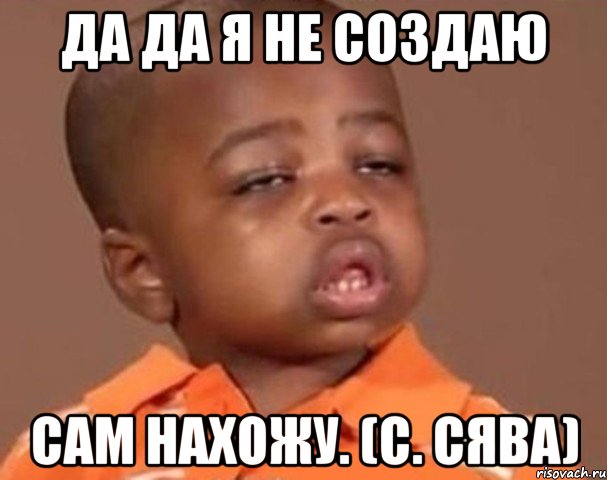 Да да я не создаю Сам нахожу. (с. Сява), Мем  Какой пацан (негритенок)