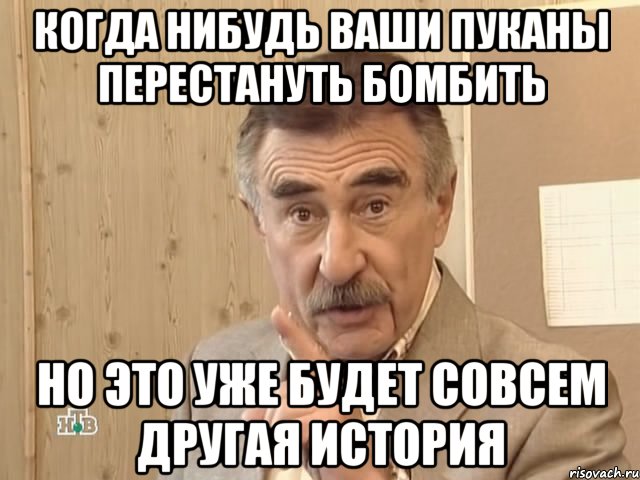 Когда нибудь ваши пуканы перестануть бомбить Но это уже будет совсем другая история, Мем Каневский (Но это уже совсем другая история)