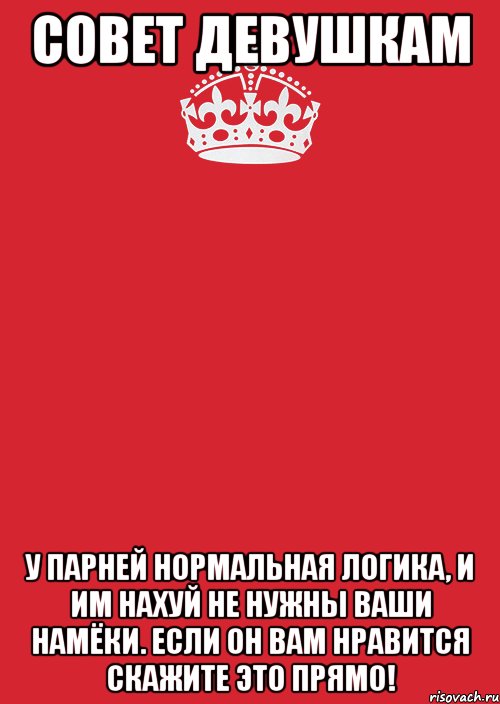 Совет Девушкам У парней нормальная логика, и им нахуй не нужны ваши намёки. Если он вам нравится скажите это прямо!, Комикс Keep Calm 3