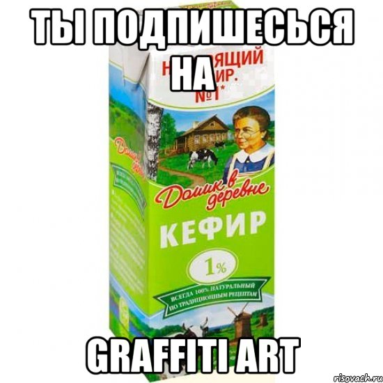 Ты подпишесься на GRAFFITI ART, Мем кефир